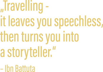 "Travelling – it leaves you speechless, then turns you into a storyteller." – Ibn Battuta